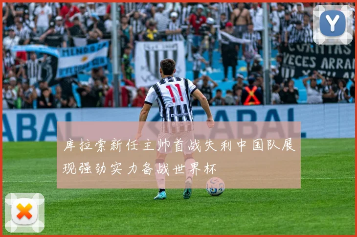 库拉索新任主帅首战失利中国队展现强劲实力备战世界杯