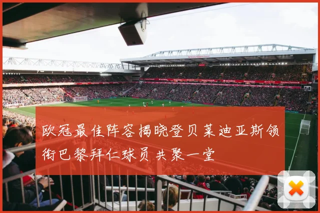 欧冠最佳阵容揭晓登贝莱迪亚斯领衔巴黎拜仁球员共聚一堂