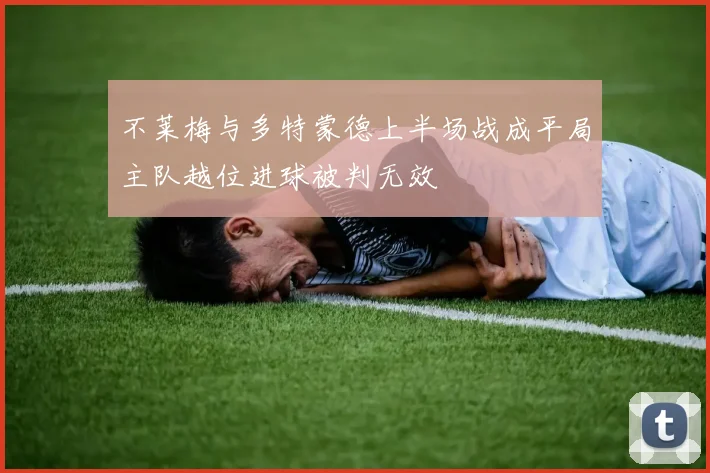 不莱梅与多特蒙德上半场战成平局主队越位进球被判无效
