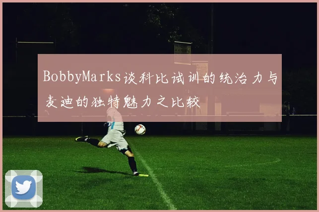 BobbyMarks谈科比试训的统治力与麦迪的独特魅力之比较