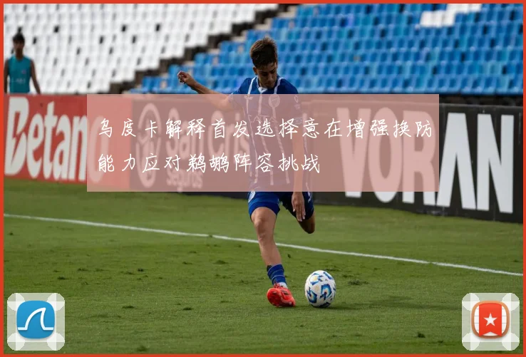 乌度卡解释首发选择意在增强换防能力应对鹈鹕阵容挑战
